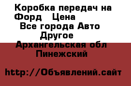 Коробка передач на Форд › Цена ­ 20 000 - Все города Авто » Другое   . Архангельская обл.,Пинежский 